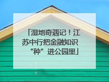 湿地奇遇记！江苏中行把金融知识“种”进公园里
