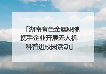 湖南有色金属职院携手企业开展无人机科普进校园活动