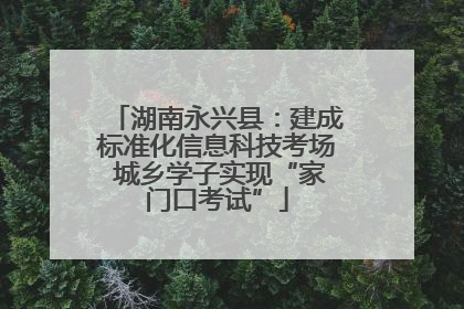 湖南永兴县：建成标准化信息科技考场 城乡学子实现“家门口考试”