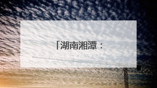 湖南湘潭：这场活动，既有趣又有料