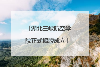 湖北三峡航空学院正式揭牌成立