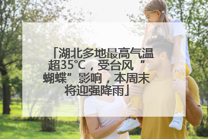 湖北多地最高气温超35℃，受台风“蝴蝶”影响，本周末将迎强降雨