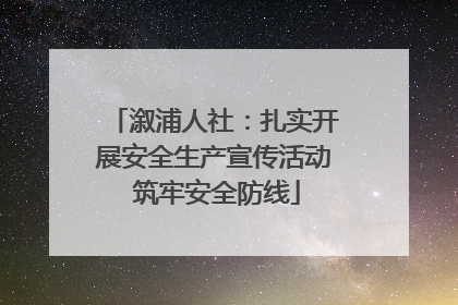 溆浦人社：扎实开展安全生产宣传活动 筑牢安全防线