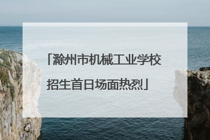 滁州市机械工业学校招生首日场面热烈