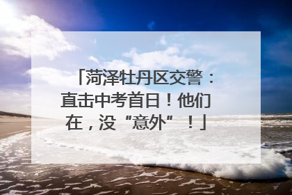 菏泽牡丹区交警：直击中考首日！他们在，没“意外”！