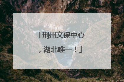 荆州文保中心，湖北唯一！