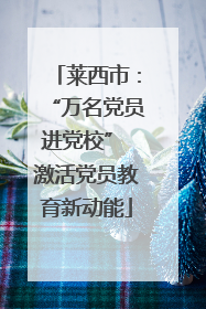 莱西市：“万名党员进党校” 激活党员教育新动能