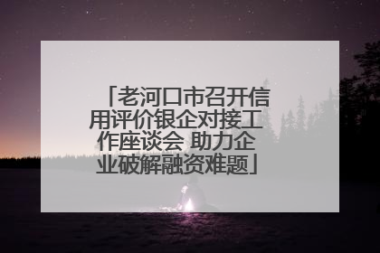 老河口市召开信用评价银企对接工作座谈会 助力企业破解融资难题
