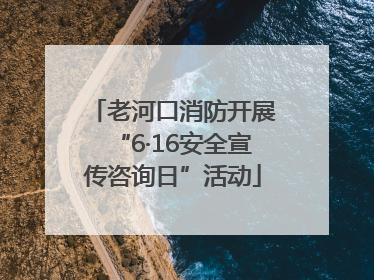 老河口消防开展“6·16安全宣传咨询日”活动