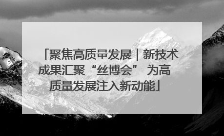 聚焦高质量发展｜新技术成果汇聚“丝博会” 为高质量发展注入新动能