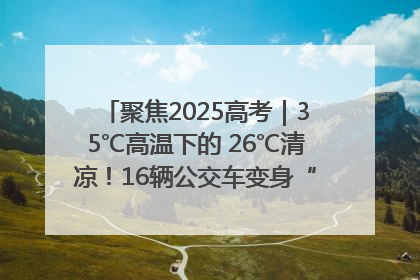 聚焦2025高考｜35℃高温下的 26℃清凉！16辆公交车变身“助考驿站”为高考护航