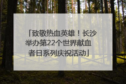 致敬热血英雄！长沙举办第22个世界献血者日系列庆祝活动