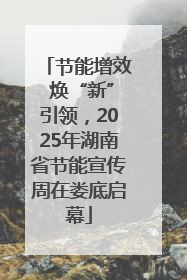 节能增效 焕“新”引领，2025年湖南省节能宣传周在娄底启幕