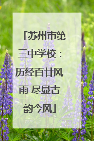 苏州市第三中学校：历经百廿风雨 尽显古韵今风