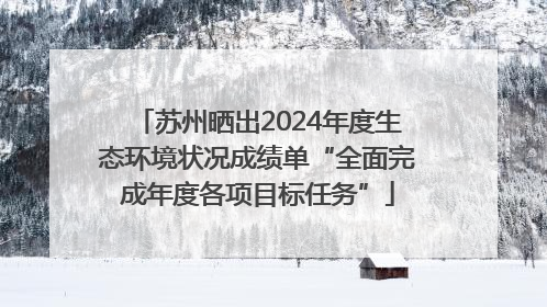 苏州晒出2024年度生态环境状况成绩单“全面完成年度各项目标任务”