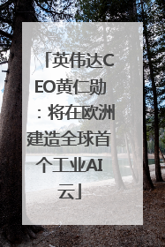 英伟达CEO黄仁勋：将在欧洲建造全球首个工业AI云