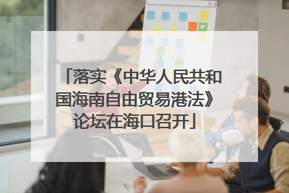 落实《中华人民共和国海南自由贸易港法》论坛在海口召开