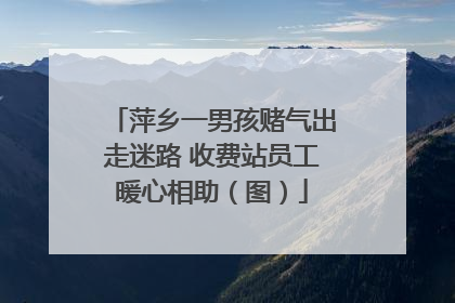 萍乡一男孩赌气出走迷路 收费站员工暖心相助（图）