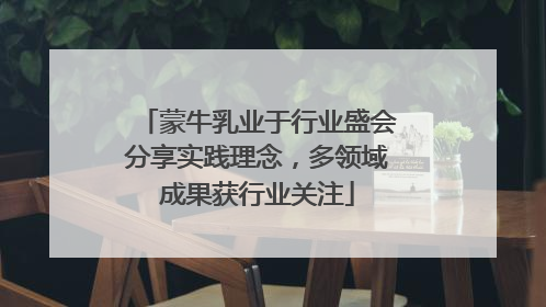 蒙牛乳业于行业盛会分享实践理念，多领域成果获行业关注