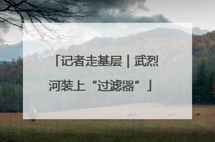 记者走基层｜武烈河装上“过滤器”
