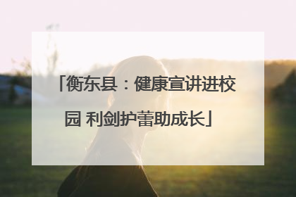 衡东县：健康宣讲进校园 利剑护蕾助成长