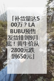 补货量达500万？LABUBU预售发货排到9月底！黄牛价从2800元跌到650元
