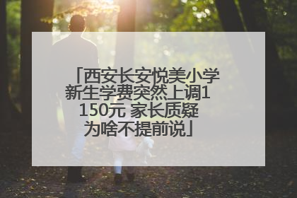西安长安悦美小学新生学费突然上调1150元 家长质疑为啥不提前说