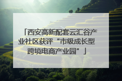 西安高新配套云汇谷产业社区获评“市级成长型跨境电商产业园”