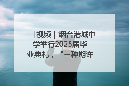 视频｜烟台港城中学举行2025届毕业典礼，“三种期许”照亮青春征途