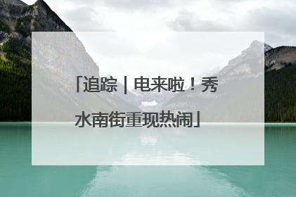 追踪｜电来啦！秀水南街重现热闹