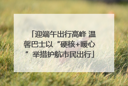 迎端午出行高峰 温馨巴士以“硬核+暖心”举措护航市民出行