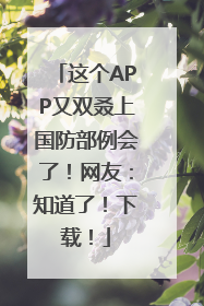 这个APP又双叒上国防部例会了！网友：知道了！下载！