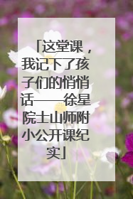 这堂课，我记下了孩子们的悄悄话——徐星院士山师附小公开课纪实