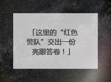 这里的“红色警队”交出一份亮眼答卷！