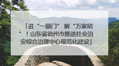 进“一扇门” 解“万家结”！山东省德州市推进社会治安综合治理中心规范化建设