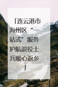 连云港市海州区“一站式”服务护航退役士兵暖心返乡