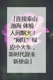 连接泰山渤海 体验人间烟火！“网红”绿皮小火车，新时代迎来新使命