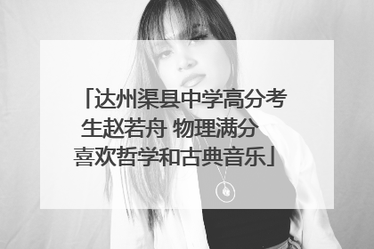 达州渠县中学高分考生赵若舟 物理满分 喜欢哲学和古典音乐