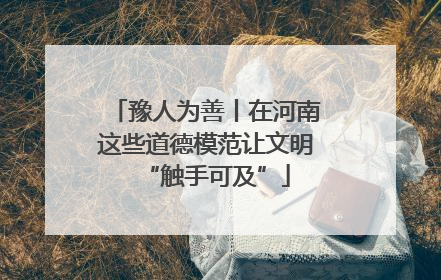 豫人为善丨在河南这些道德模范让文明“触手可及”