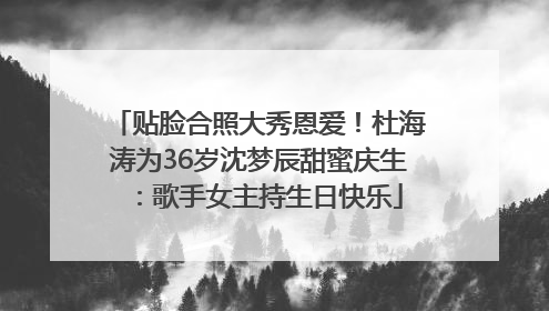 贴脸合照大秀恩爱！杜海涛为36岁沈梦辰甜蜜庆生：歌手女主持生日快乐
