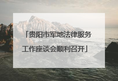 贵阳市军地法律服务工作座谈会顺利召开