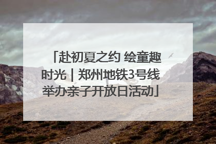 赴初夏之约 绘童趣时光｜郑州地铁3号线举办亲子开放日活动