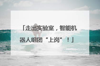 走出实验室，智能机器人组团“上岗”！