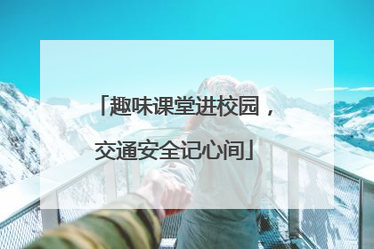 趣味课堂进校园，交通安全记心间
