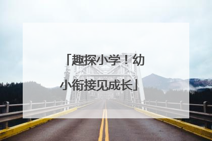 趣探小学！幼小衔接见成长