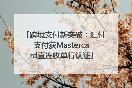 跨境支付新突破：汇付支付获Mastercard直连收单行认证