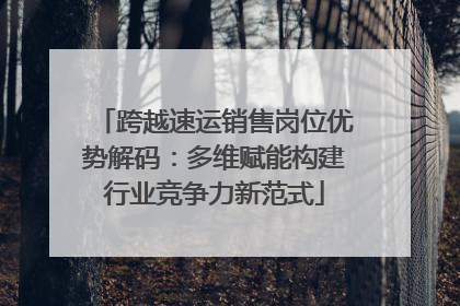 跨越速运销售岗位优势解码：多维赋能构建行业竞争力新范式