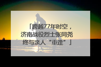 跨越77年时空，济南战役烈士张同尧终与亲人“重逢”