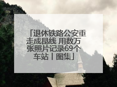 退休铁路公安重走成昆线 用数万张照片记录69个车站丨图集