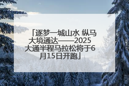 逐梦一城山水 纵马大境通达——2025大通半程马拉松将于6月15日开跑